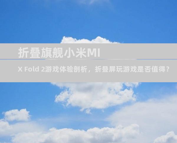 折叠旗舰小米MIX Fold 2游戏体验剖析，折叠屏玩游戏是否值得？